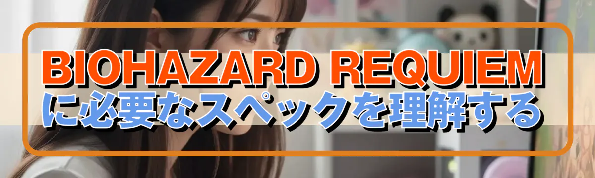 BIOHAZARD REQUIEMに必要なスペックを理解する