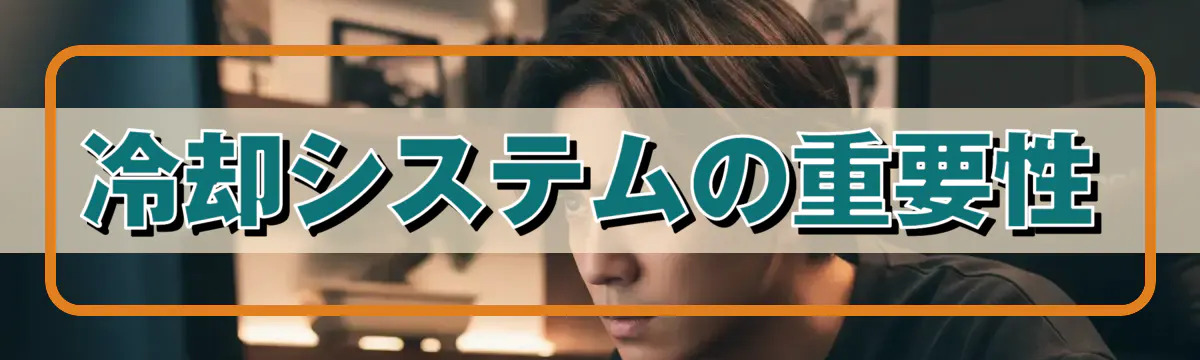 冷却システムの重要性