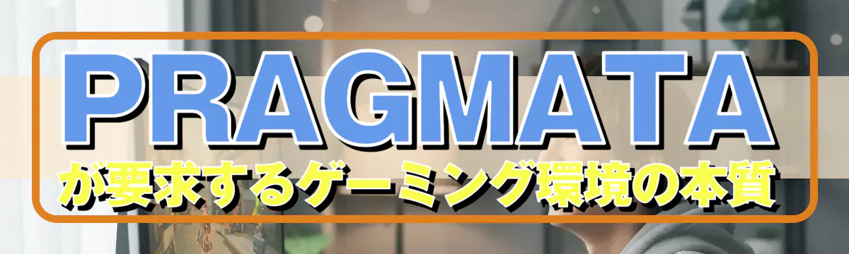 PRAGMATAが要求するゲーミング環境の本質