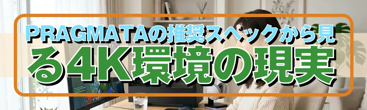 PRAGMATAの推奨スペックから見る4K環境の現実
