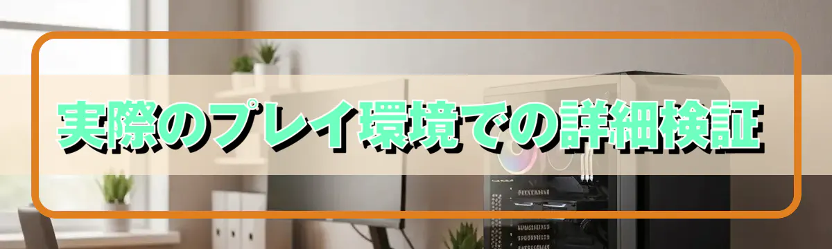 実際のプレイ環境での詳細検証