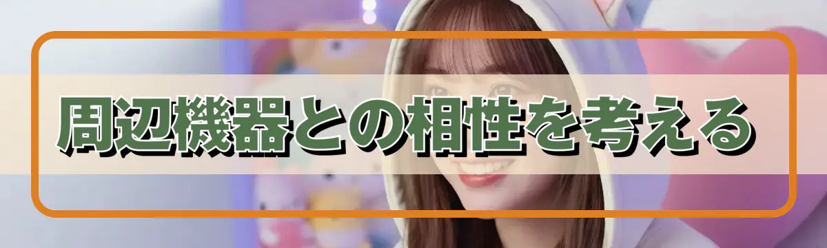 周辺機器との相性を考える