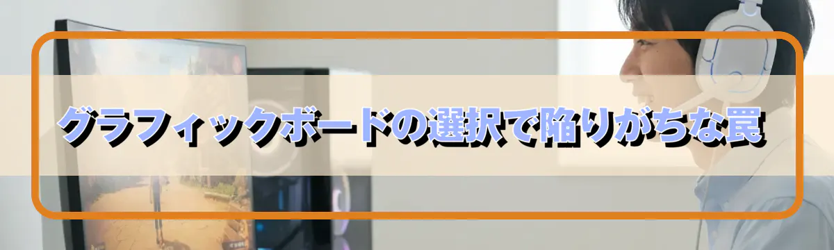 グラフィックボードの選択で陥りがちな罠