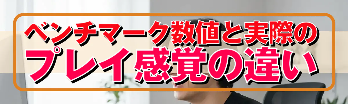 ベンチマーク数値と実際のプレイ感覚の違い