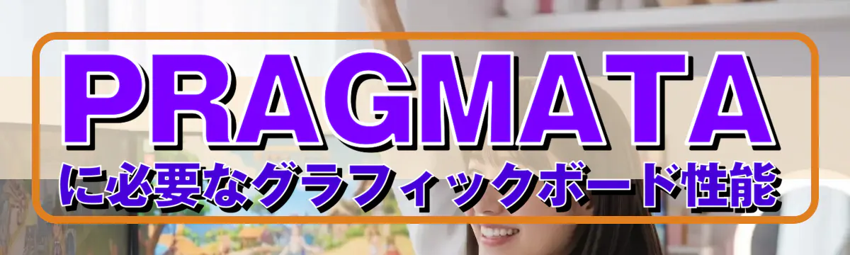 PRAGMATAに必要なグラフィックボード性能