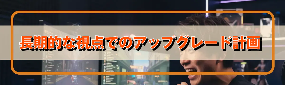 長期的な視点でのアップグレード計画