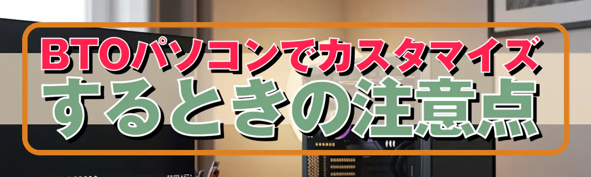 BTOパソコンでカスタマイズするときの注意点