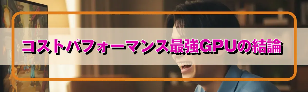 コストパフォーマンス最強GPUの結論