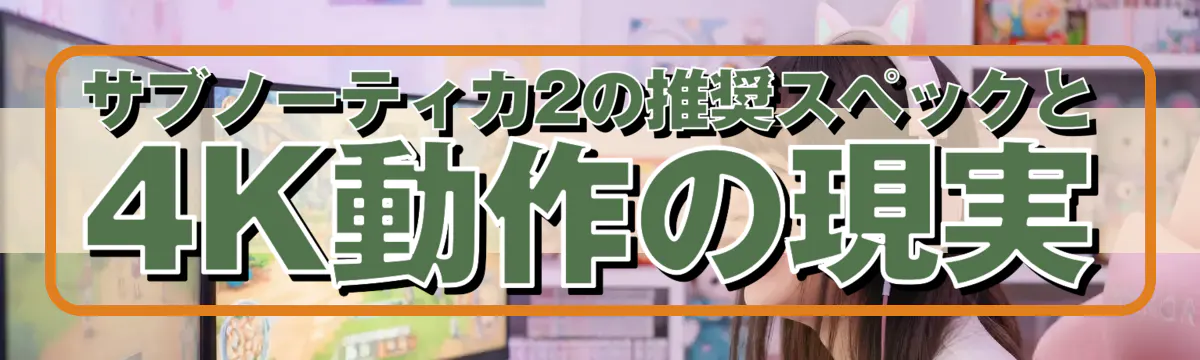 サブノーティカ2の推奨スペックと4K動作の現実