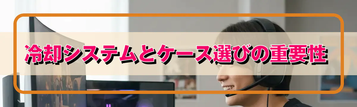 冷却システムとケース選びの重要性