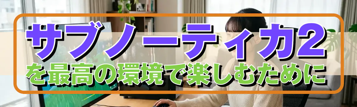 サブノーティカ2を最高の環境で楽しむために