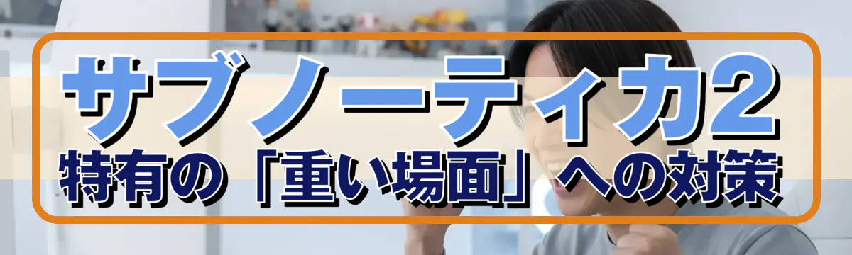 サブノーティカ2特有の「重い場面」への対策