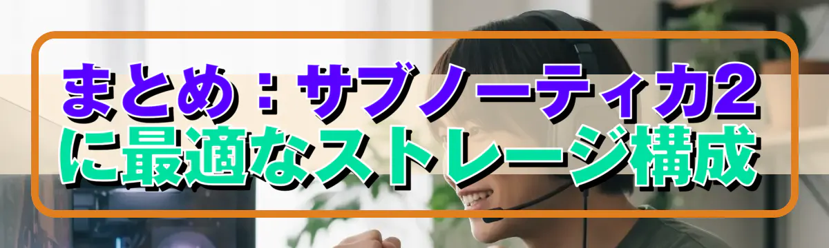 まとめ：サブノーティカ2に最適なストレージ構成