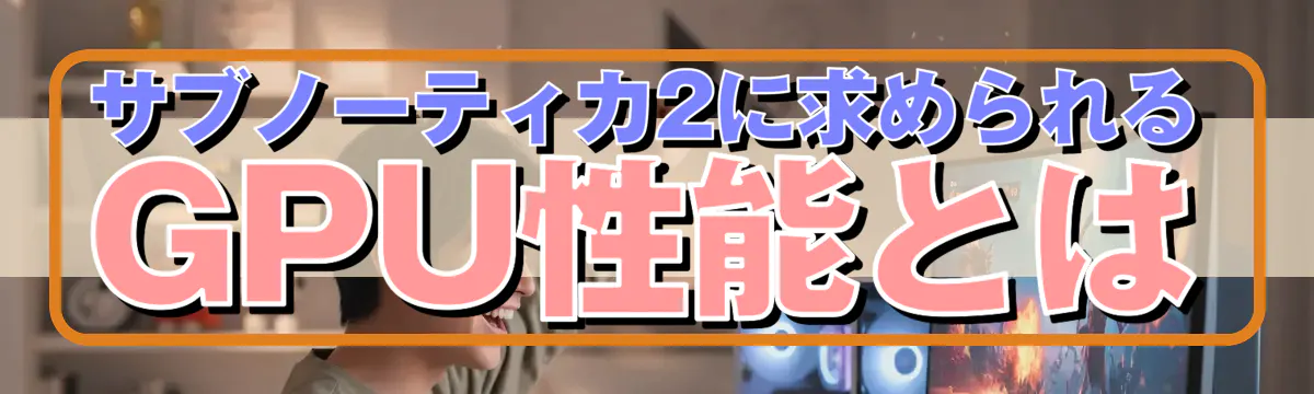 サブノーティカ2に求められるGPU性能とは