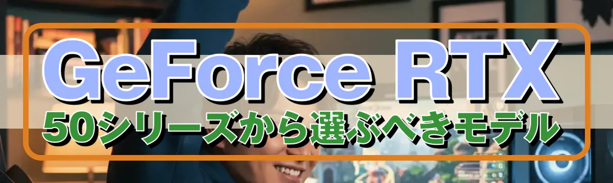 GeForce RTX 50シリーズから選ぶべきモデル