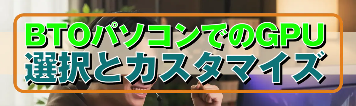 BTOパソコンでのGPU選択とカスタマイズ