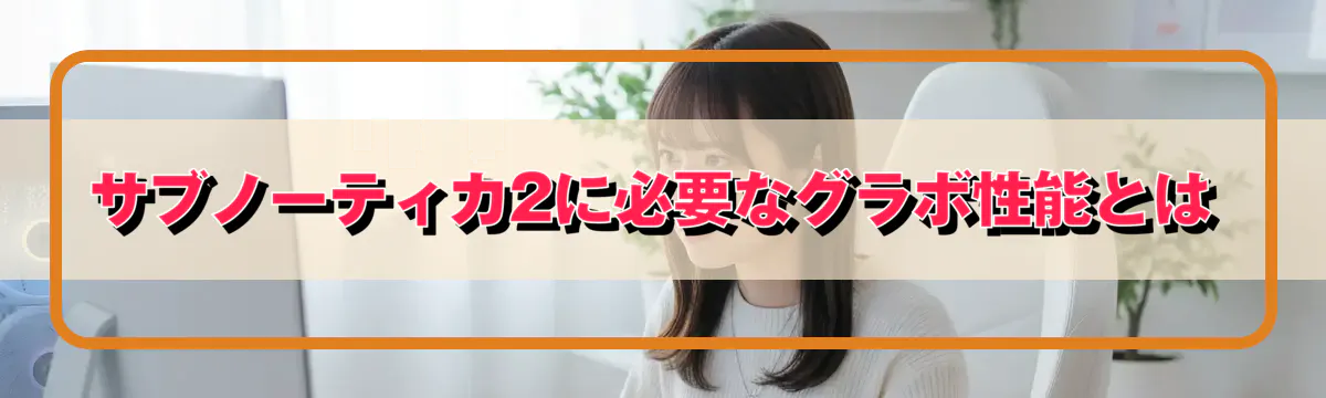 サブノーティカ2に必要なグラボ性能とは