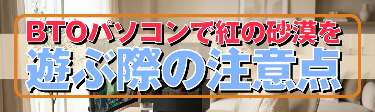 BTOパソコンで紅の砂漠を遊ぶ際の注意点