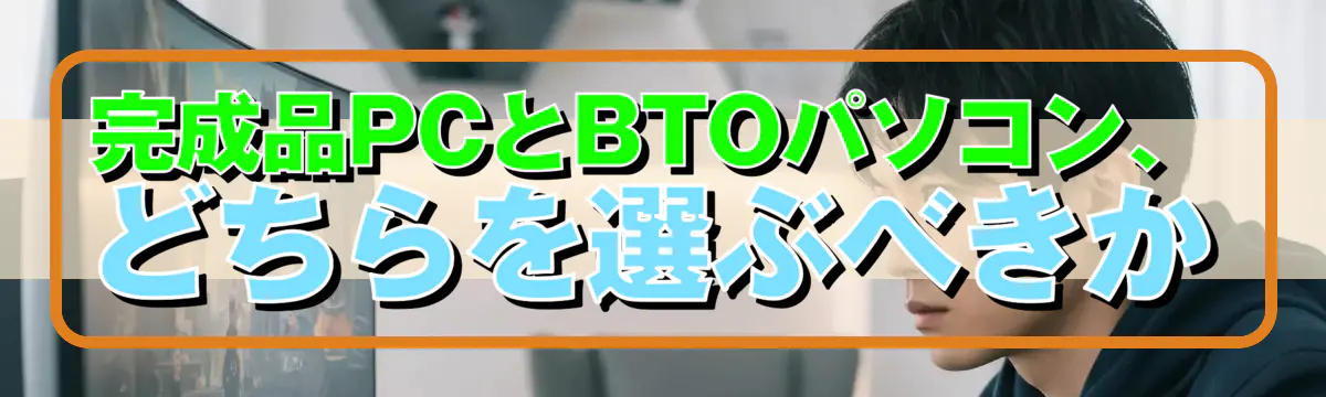 完成品PCとBTOパソコン、どちらを選ぶべきか