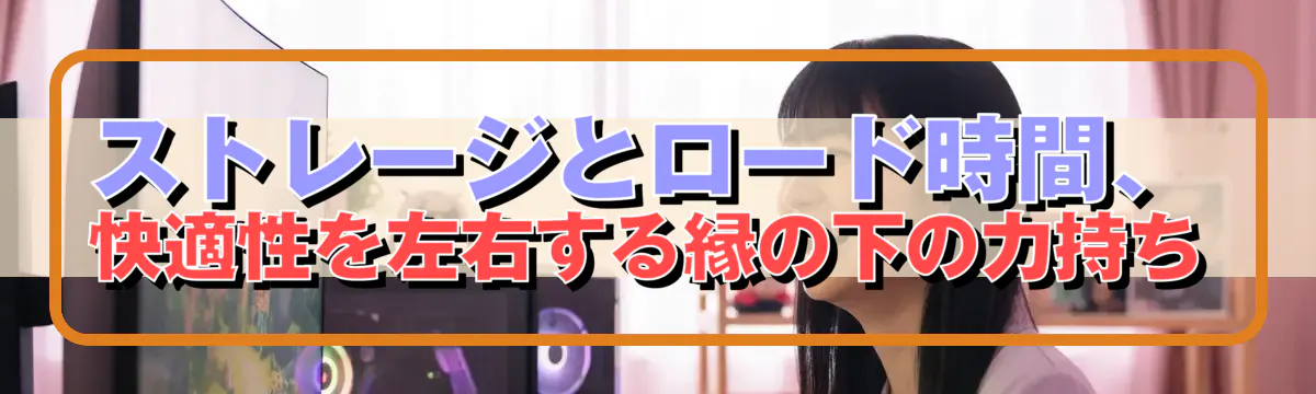 ストレージとロード時間、快適性を左右する縁の下の力持ち