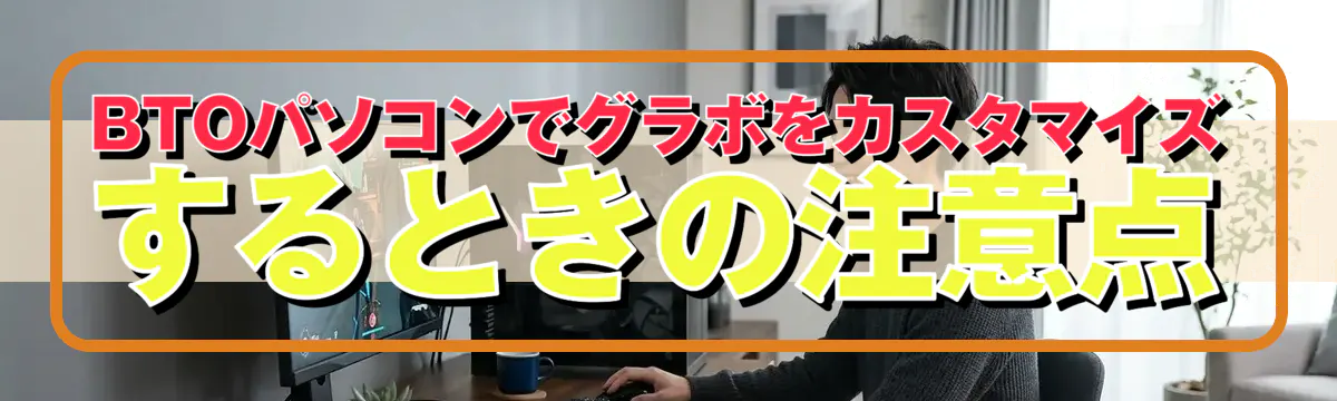 BTOパソコンでグラボをカスタマイズするときの注意点