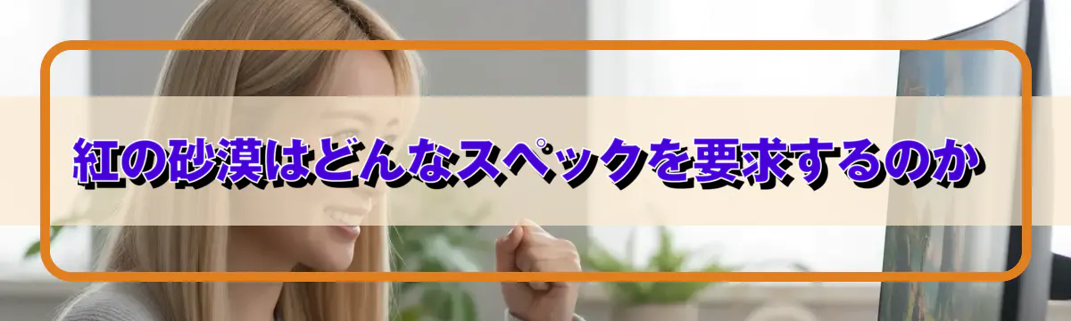 紅の砂漠はどんなスペックを要求するのか
