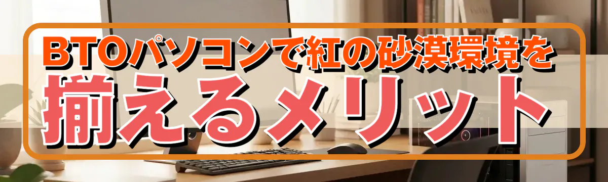 BTOパソコンで紅の砂漠環境を揃えるメリット