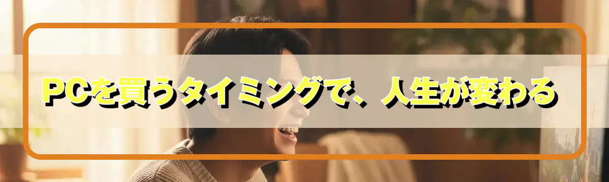 PCを買うタイミングで、人生が変わる