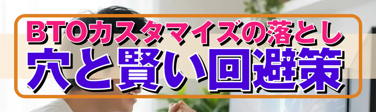 BTOカスタマイズの落とし穴と賢い回避策