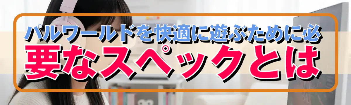 パルワールドを快適に遊ぶために必要なスペックとは