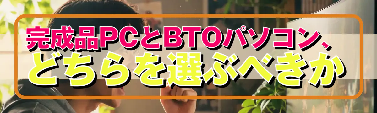 完成品PCとBTOパソコン、どちらを選ぶべきか