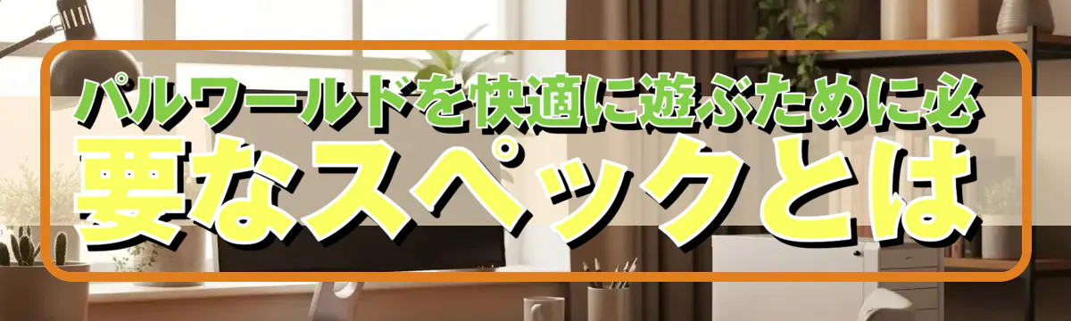 パルワールドを快適に遊ぶために必要なスペックとは