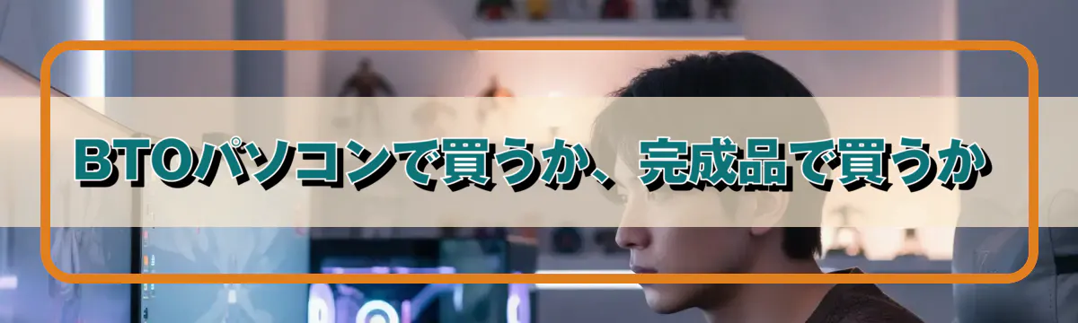 BTOパソコンで買うか、完成品で買うか