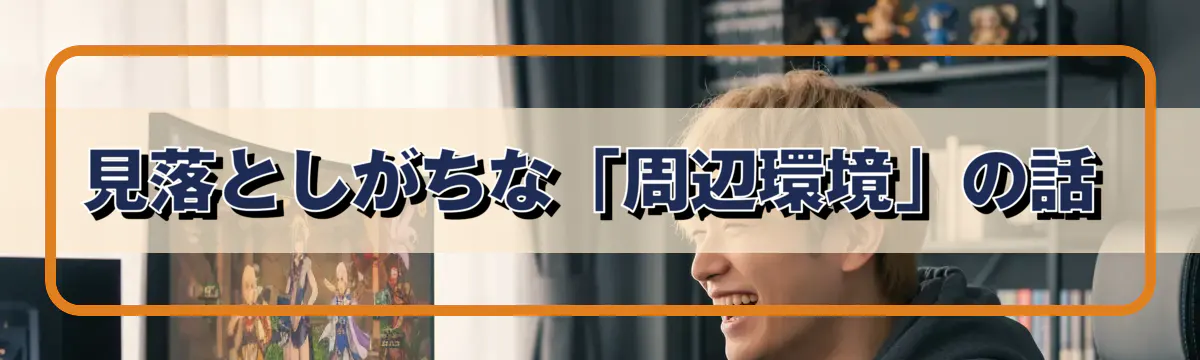 見落としがちな「周辺環境」の話