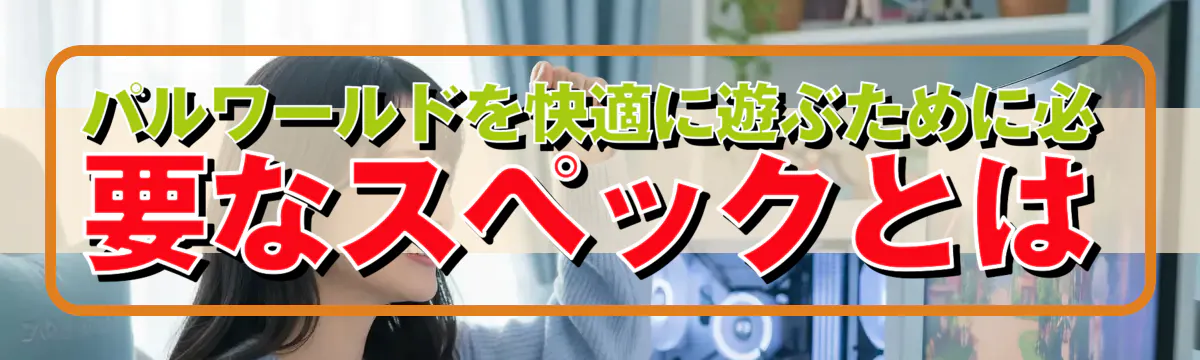 パルワールドを快適に遊ぶために必要なスペックとは