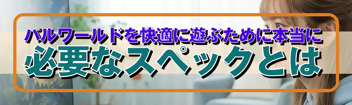 パルワールドを快適に遊ぶために本当に必要なスペックとは