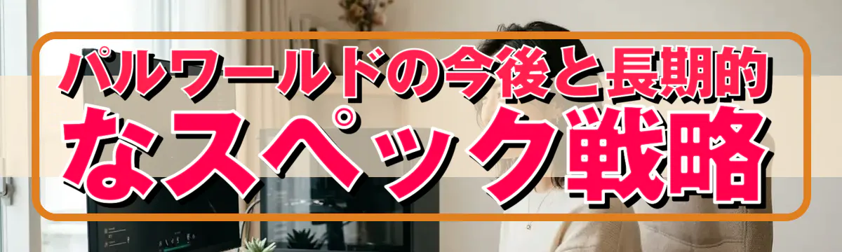 パルワールドの今後と長期的なスペック戦略