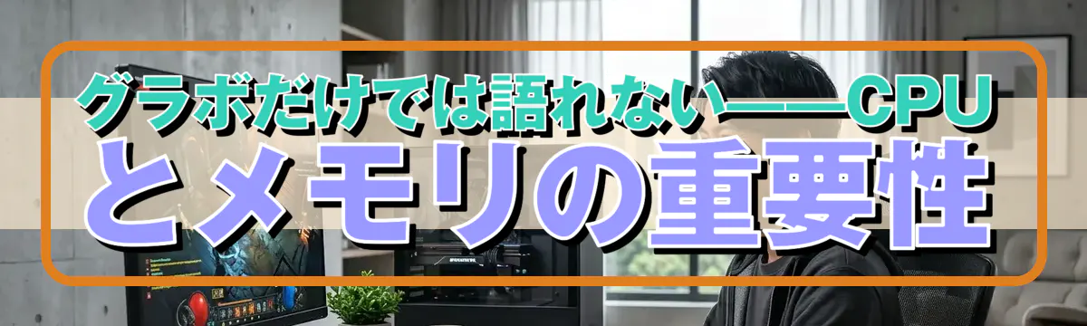グラボだけでは語れない——CPUとメモリの重要性