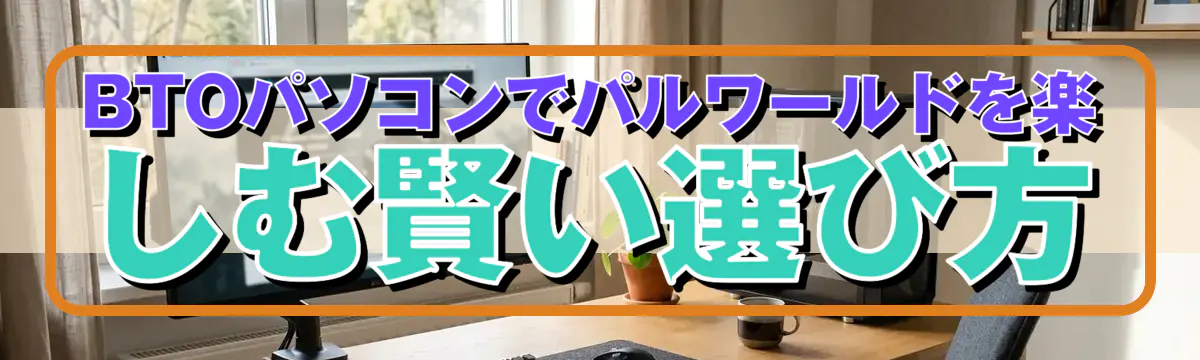 BTOパソコンでパルワールドを楽しむ賢い選び方