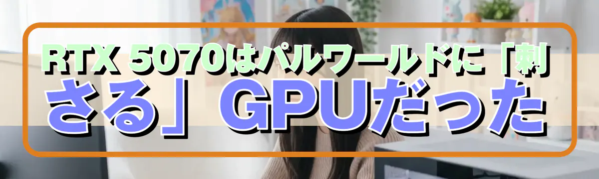 RTX 5070はパルワールドに「刺さる」GPUだった