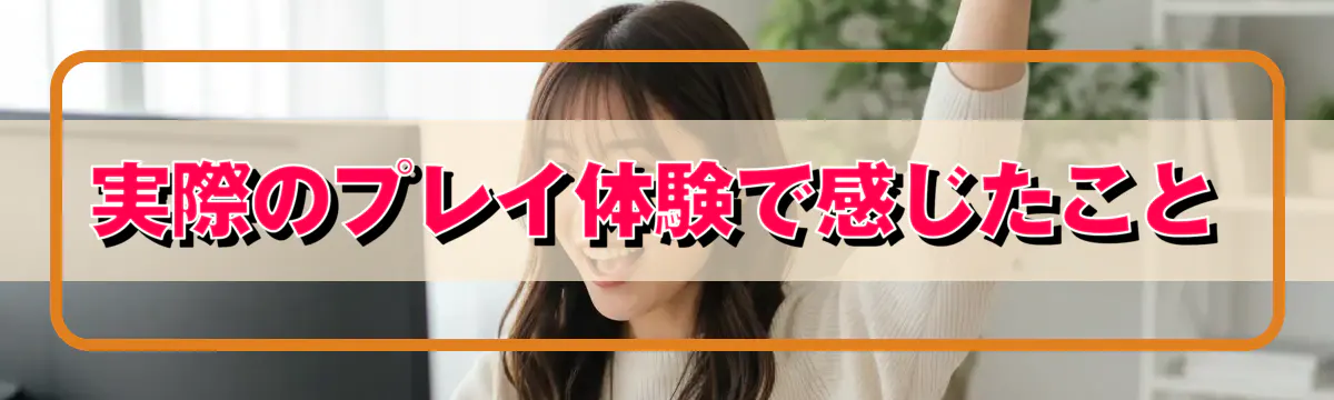 実際のプレイ体験で感じたこと