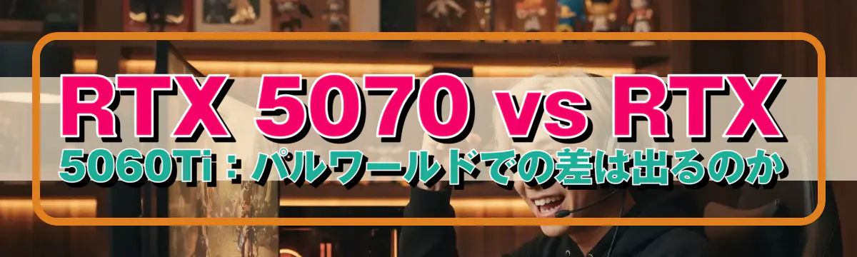 RTX 5070 vs RTX 5060Ti：パルワールドでの差は出るのか
