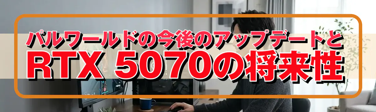 パルワールドの今後のアップデートとRTX 5070の将来性