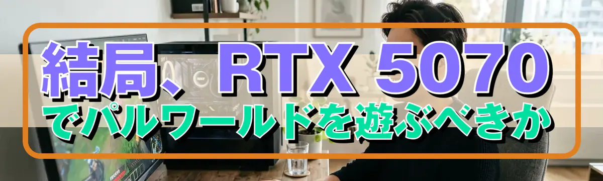 結局、RTX 5070でパルワールドを遊ぶべきか