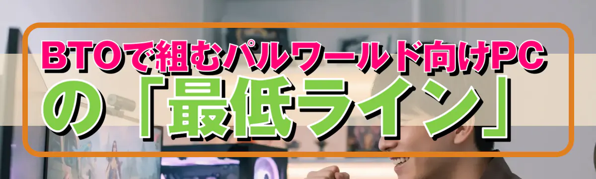 BTOで組むパルワールド向けPCの「最低ライン」