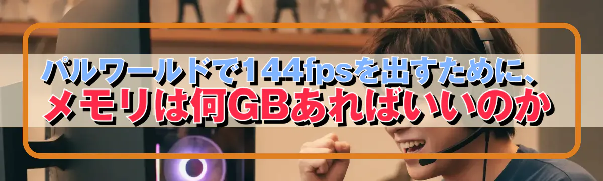 パルワールドで144fpsを出すために、メモリは何GBあればいいのか