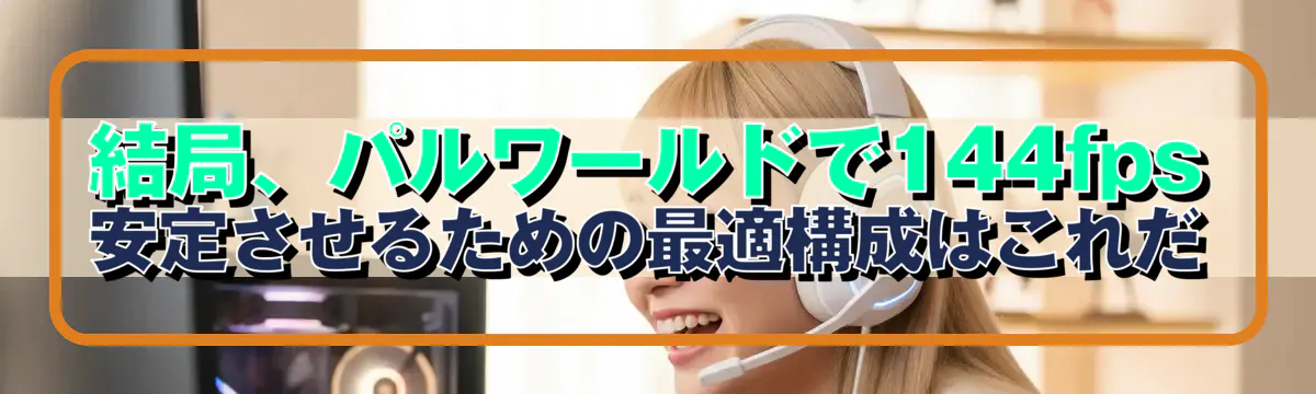 結局、パルワールドで144fps安定させるための最適構成はこれだ