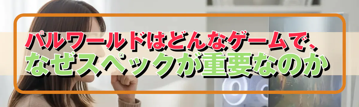 パルワールドはどんなゲームで、なぜスペックが重要なのか