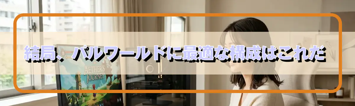 結局、パルワールドに最適な構成はこれだ