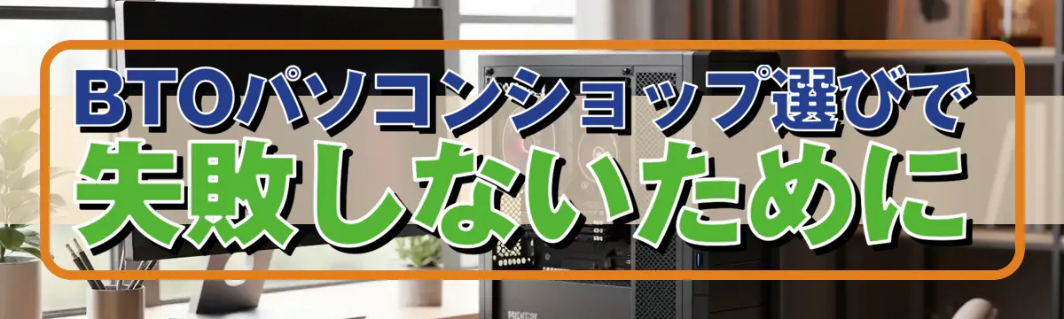 BTOパソコンショップ選びで失敗しないために